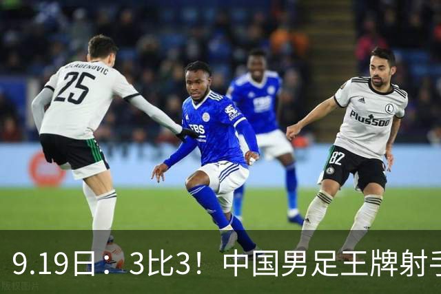9.19日：3比3！中国男足王牌射手二进宫留洋西班牙在的联赛中爆发打入绝平进球